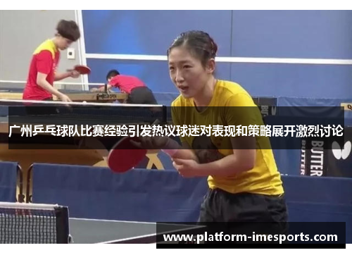 广州乒乓球队比赛经验引发热议球迷对表现和策略展开激烈讨论