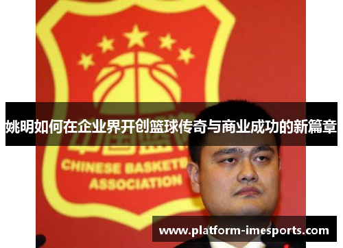 姚明如何在企业界开创篮球传奇与商业成功的新篇章