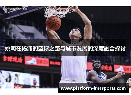 姚明在杨浦的篮球之路与城市发展的深度融合探讨
