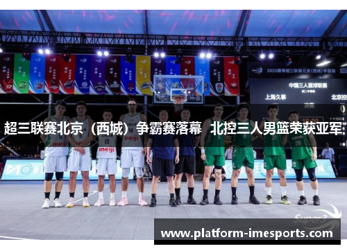 超三联赛北京（西城）争霸赛落幕  北控三人男篮荣获亚军